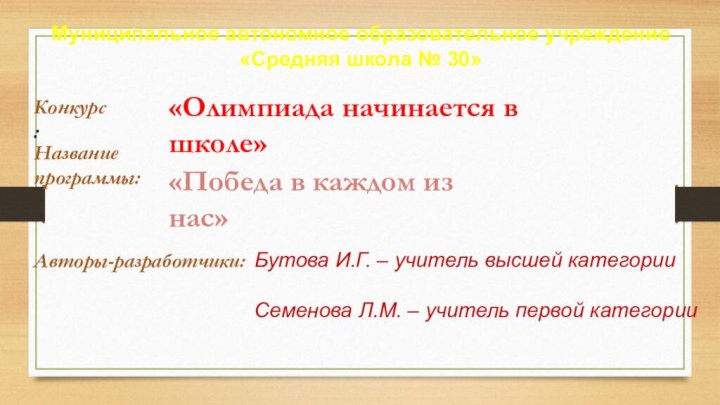 Муниципальное автономное образовательное учреждение«Средняя школа № 30»Конкурс:«Олимпиада начинается в школе»Название программы:«Победа в