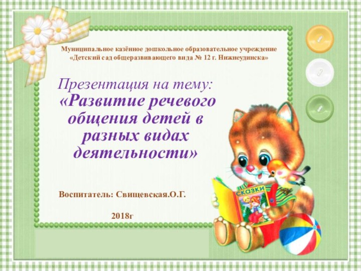 Презентация на тему: «Развитие речевого общения детей в разных видах деятельности»Воспитатель: Свищевская.О.Г.2018гМуниципальное