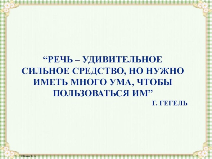 “РЕЧЬ – УДИВИТЕЛЬНОЕ СИЛЬНОЕ СРЕДСТВО, НО НУЖНО ИМЕТЬ МНОГО УМА, ЧТОБЫ ПОЛЬЗОВАТЬСЯ ИМ”Г. ГЕГЕЛЬ