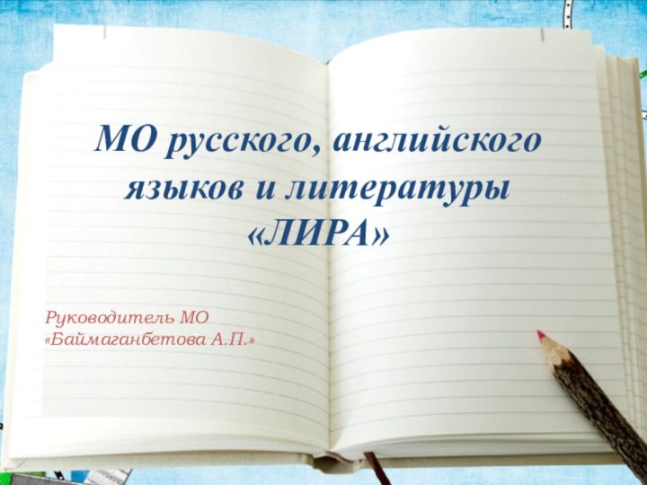 МО русского, английского языков и литературы «ЛИРА»Руководитель МО «Баймаганбетова А.П.»