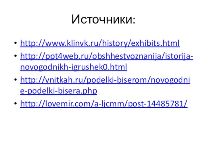 Источники:http://www.klinvk.ru/history/exhibits.html http://ppt4web.ru/obshhestvoznanija/istorija-novogodnikh-igrushek0.html http://vnitkah.ru/podelki-biserom/novogodnie-podelki-bisera.php http://lovemir.com/a-ljcmm/post-14485781/