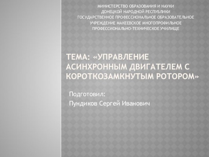 Тема: «Управление асинхронным двигателем с короткозамкнутым ротором»Подготовил: Пундиков Сергей ИвановичМИНИСТЕРСТВО ОБРАЗОВАНИЯ И