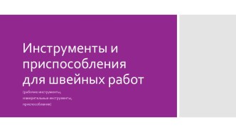 Презентация по технологии (ПТО- швейному делу) на тему: Инструменты и приспособления для швейных работ (5 класс)