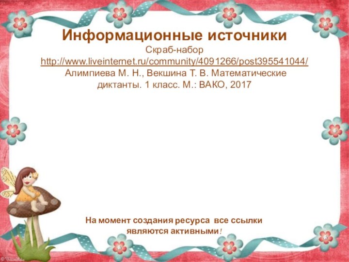 Информационные источникиСкраб-набор http://www.liveinternet.ru/community/4091266/post395541044/ Алимпиева М. Н., Векшина Т. В. Математические диктанты. 1