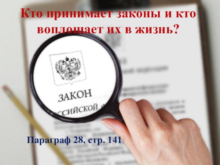 Кто принимает законы и кто воплощает их в жизнь?Параграф 28, стр. 141