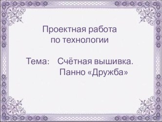 Презентация проектной работы по технологии на тему Счётная вышивка (6 класс)