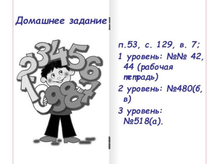 Домашнее заданиеп.53, с. 129, в. 7;1 уровень: №№ 42, 44 (рабочая тетрадь)2