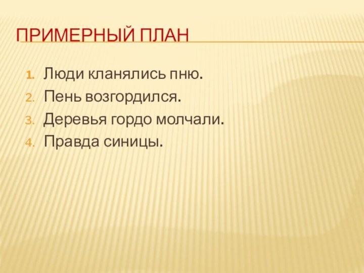 Примерный план Люди кланялись пню. Пень возгордился. Деревья гордо молчали. Правда синицы.