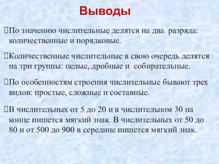 ВыводыПо значению числительные делятся на два разряда: количественные и порядковые.Количественные числительные в