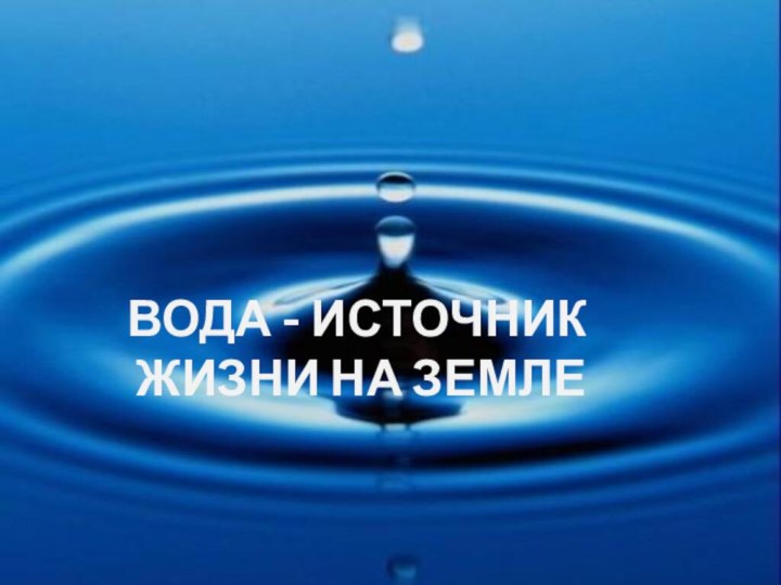 Вода - источник жизни на земле