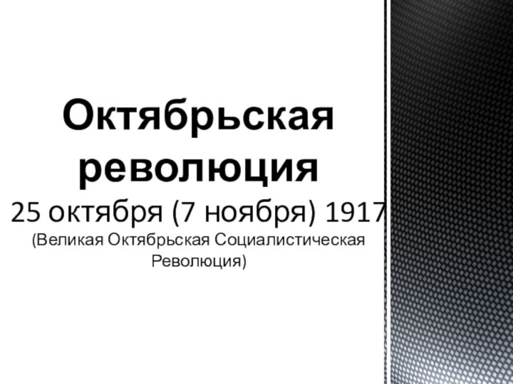 Октябрьская революция  25 октября (7 ноября) 1917 (Великая Октябрьская Социалистическая Революция)