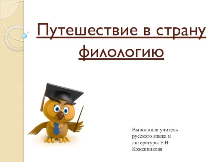 Путешествие в страну филологиюВыполнила учитель русского языка и литературы Е.В.Кожевникова