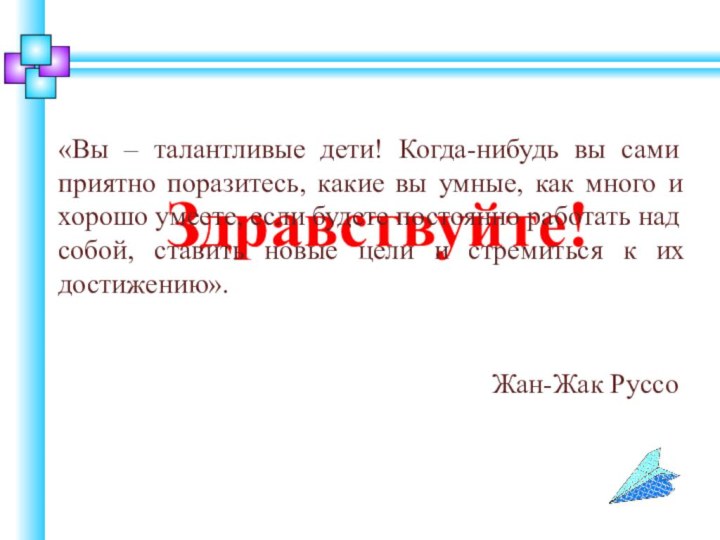 Здравствуйте!«Вы – талантливые дети! Когда-нибудь вы сами приятно поразитесь, какие вы умные,