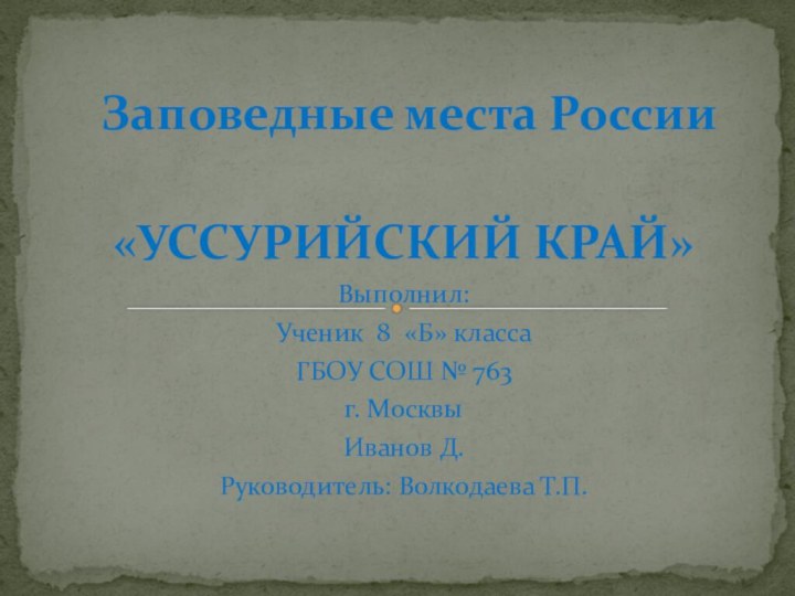 Заповедные места России«УССУРИЙСКИЙ КРАЙ»Выполнил:Ученик 8 «Б» классаГБОУ СОШ № 763 г.