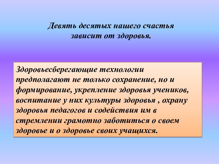 Девять десятых нашего счастья зависит от здоровья.Здоровьесберегающие технологии предполагают не только сохранение,