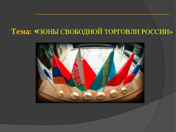 Тема: «ЗОНЫ СВОБОДНОЙ ТОРГОВЛИ РОССИИ»