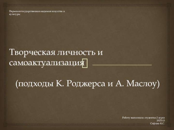 Творческая личность и самоактуализация(подходы К. Роджерса и А. Маслоу)Пермская государственная академия искусства