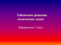 Презентация по информатике на тему Табличное решение логических задач(7 класс)