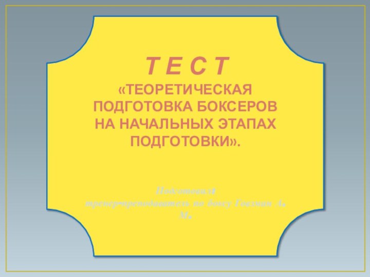 Т е с т «Теоретическая подготовка боксеровна начальных этапах подготовки».Подготовил: тренер-преподаватель по боксу Говзман А.М.