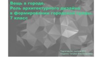 Презентация по ИЗО на тему Вещь в городе. Роль архитектурного дизайна в формировании городской среды (7 класс)