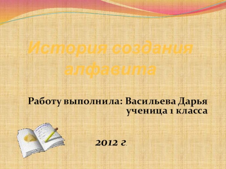 История создания алфавитаРаботу выполнила: Васильева Дарьяученица 1 класса2012 г.