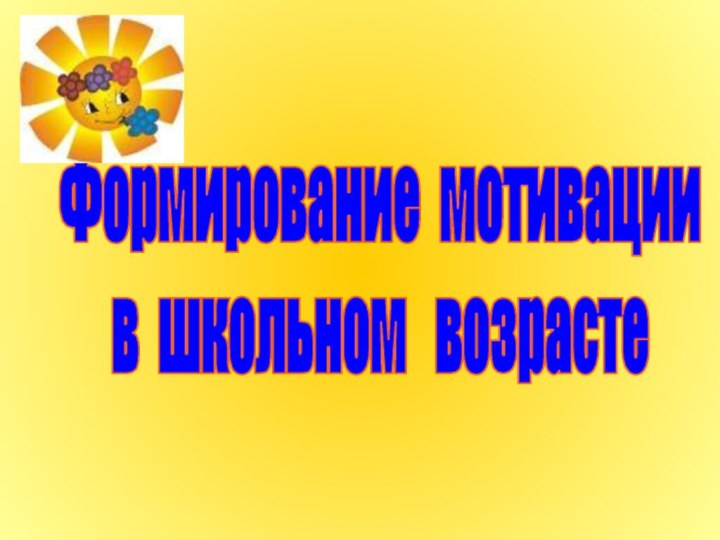 Формирование мотивациив школьном  возрасте