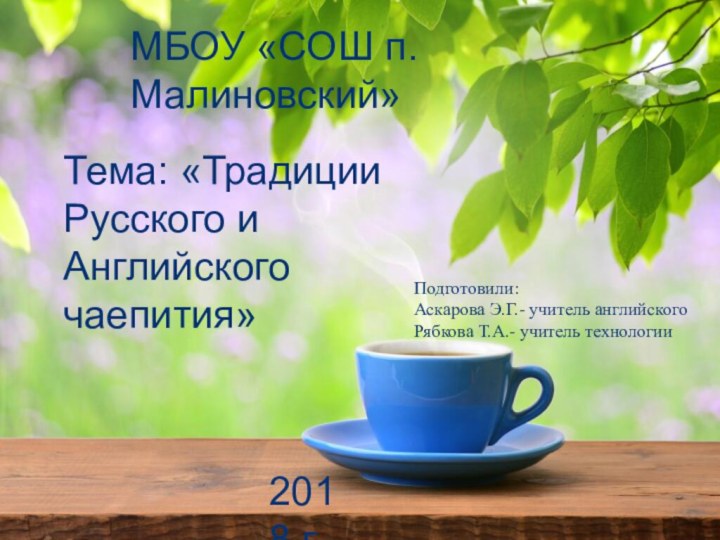 Традиции русского чаепитияМБОУ «СОШ п.Малиновский»Тема: «Традиции Русского и Английского чаепития»Подготовили: Аскарова Э.Г.-