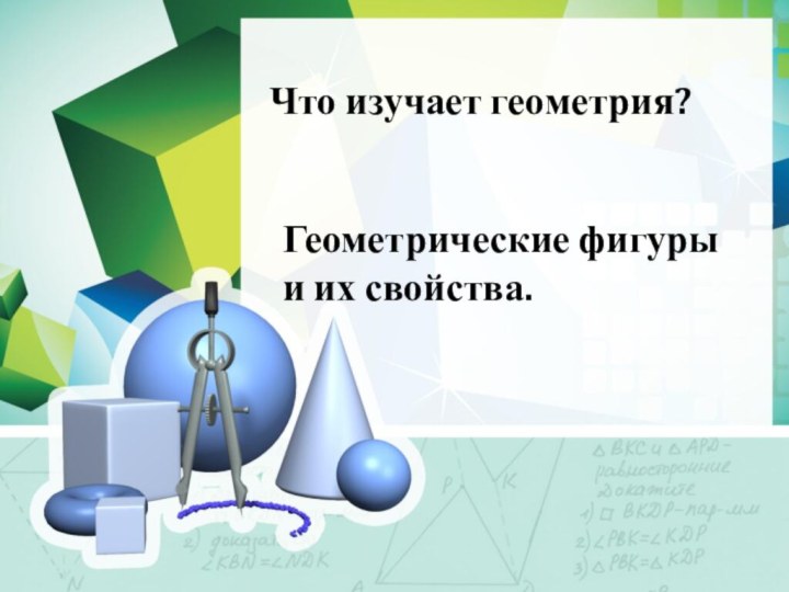 Что изучает геометрия?Геометрические фигуры и их свойства.