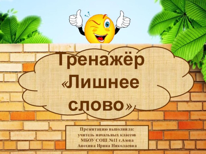 Презентацию выполнила:учитель начальных классовМБОУ СОШ №11 г.АзоваАнохина Ирина НиколаевнаТренажёр «Лишнее слово»