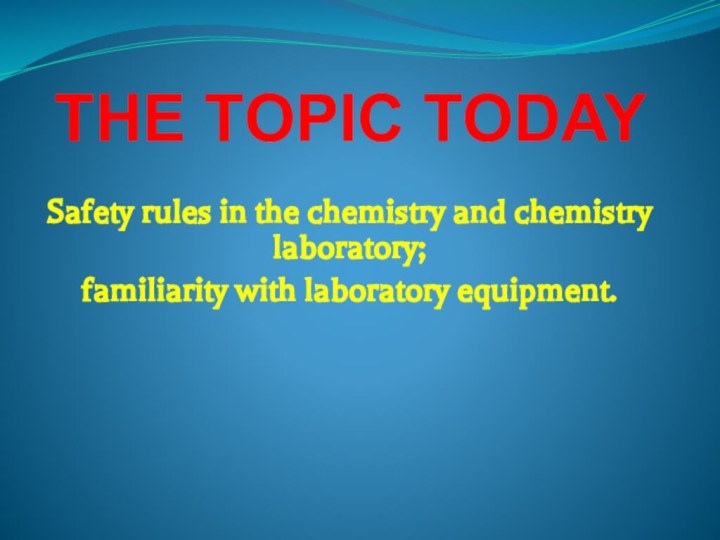 THE TOPIC TODAYSafety rules in the chemistry and chemistry laboratory;familiarity with laboratory equipment.