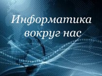 Презентация по информатике Информатика вокруг нас