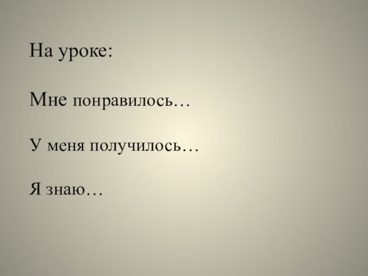 На уроке:Мне понравилось…У меня получилось…Я знаю…