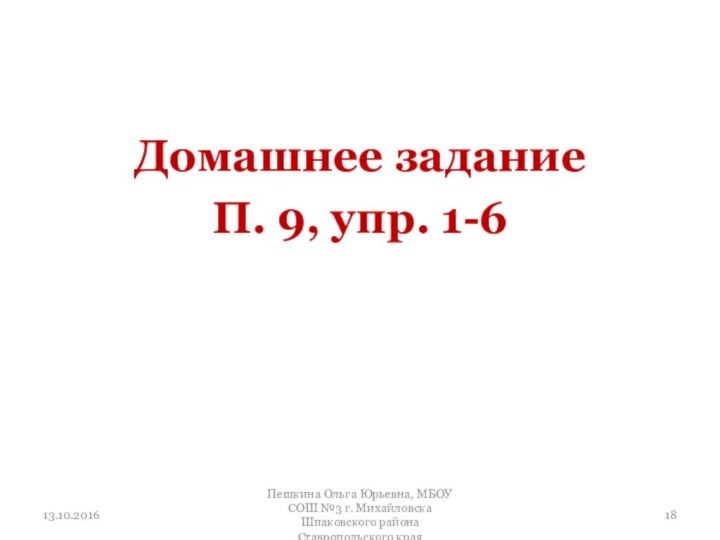 Домашнее заданиеП. 9, упр. 1-613.10.2016Пешкина Ольга Юрьевна, МБОУ СОШ №3 г. Михайловска Шпаковского района Ставропольского края