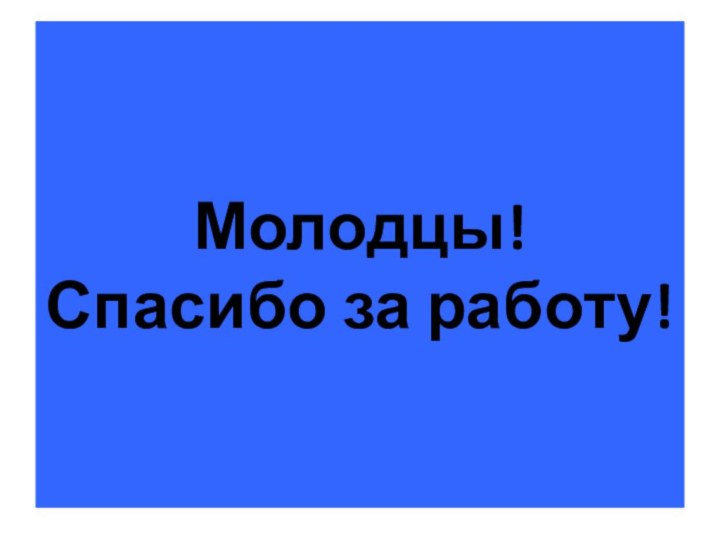 Молодцы! Спасибо за работу!