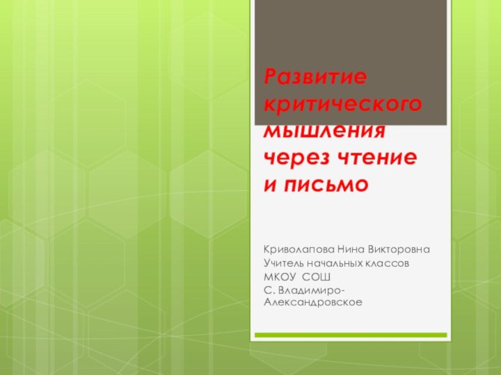 Развитие критического мышления через чтение и письмоКриволапова Нина ВикторовнаУчитель начальных классовМКОУ СОШ С. Владимиро- Александровское