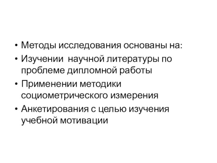 Методы исследования основаны на:Изучении научной литературы по проблеме дипломной работыПрименении методики социометрического