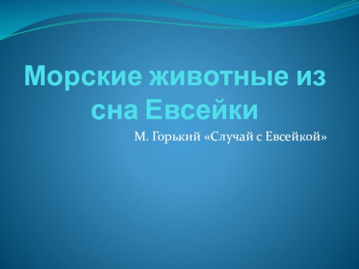 Морские животные из сна ЕвсейкиМ. Горький «Случай с Евсейкой»