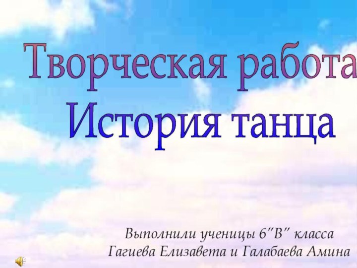 Творческая работа :История танцаВыполнили ученицы 6”В” классаГагиева Елизавета и Галабаева Амина