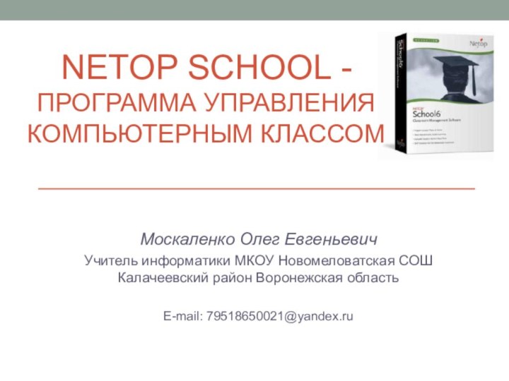 NETOP SCHOOL -  программа управления компьютерным классомМоскаленко Олег ЕвгеньевичУчитель информатики МКОУ