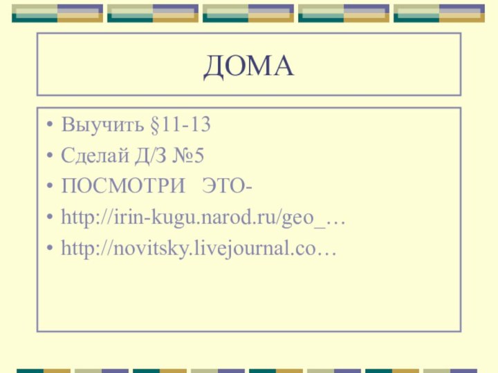 ДОМАВыучить §11-13Сделай Д/З №5ПОСМОТРИ  ЭТО-http://irin-kugu.narod.ru/geo_…http://novitsky.livejournal.co…