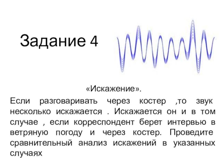 Задание 4«Искажение».Если разговаривать через костер ,то звук несколько искажается . Искажается он