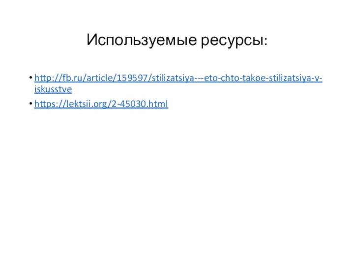 Используемые ресурсы:http://fb.ru/article/159597/stilizatsiya---eto-chto-takoe-stilizatsiya-v-iskusstvehttps://lektsii.org/2-45030.html