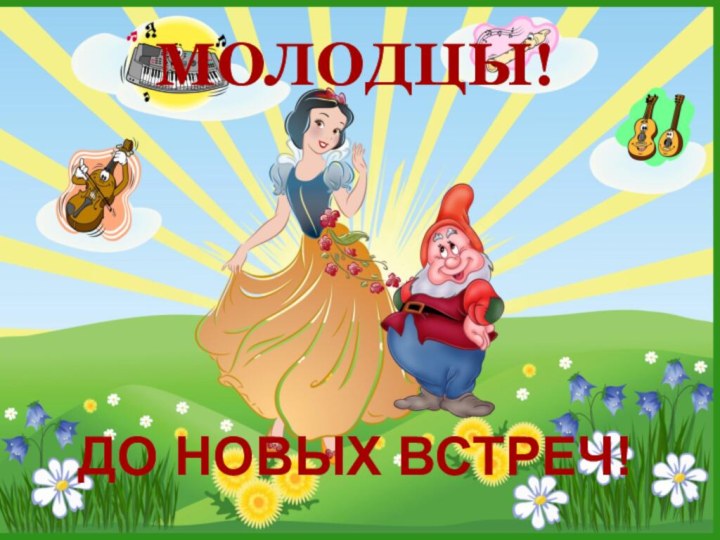 МОЛОДЦЫ!ДО НОВЫХ ВСТРЕЧ!