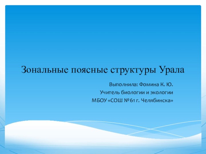 Зональные поясные структуры УралаВыполнила: Фомина К. Ю.Учитель биологии и экологииМБОУ «СОШ №61 г. Челябинска»