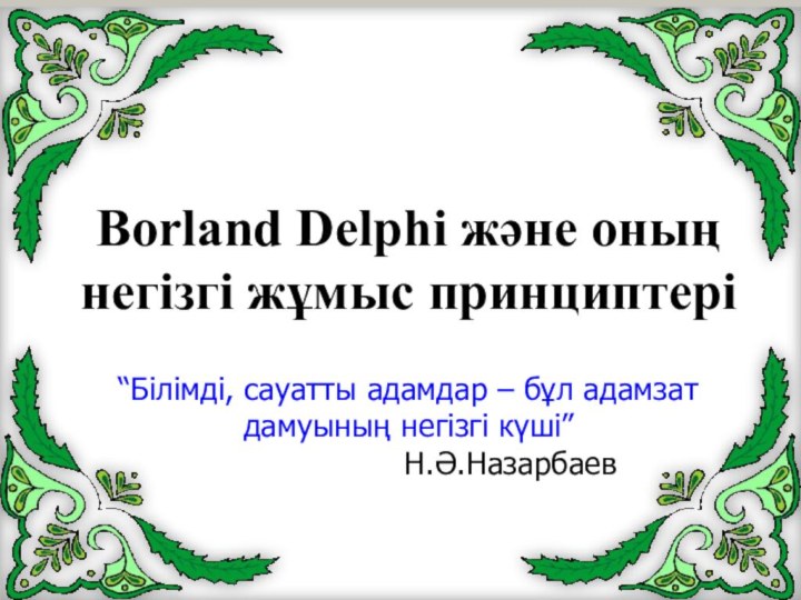 Borland Delphi және оның негізгі жұмыс принциптері “Білімді, сауатты адамдар – бұл