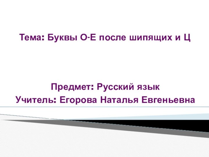 Тема: Буквы О-Е после шипящих и ЦПредмет: Русский языкУчитель: Егорова Наталья Евгеньевна