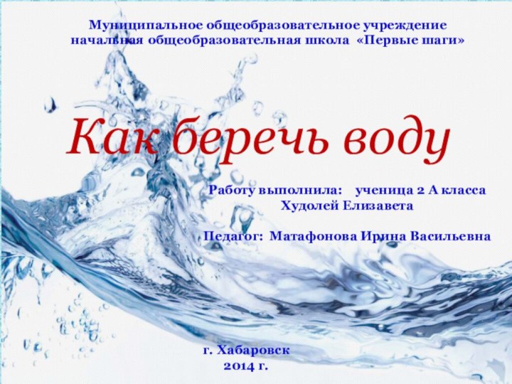 Как беречь водуМуниципальное общеобразовательное учреждение начальная общеобразовательная школа «Первые шаги»Работу выполнила: