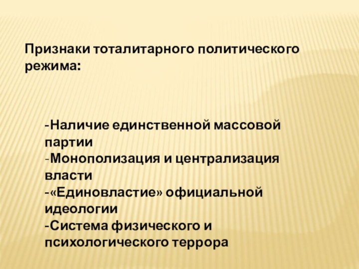 Признаки тоталитарного политического режима:-Наличие единственной массовой партии -Монополизация и централизация власти-«Единовластие» официальной идеологии-Система физического и психологического террора