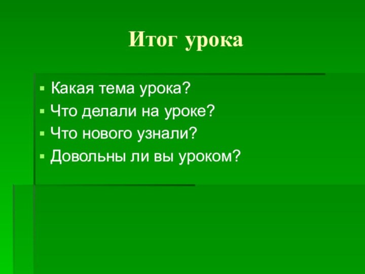 Итог урокаКакая тема урока?Что делали на уроке?Что нового узнали?Довольны ли вы уроком?