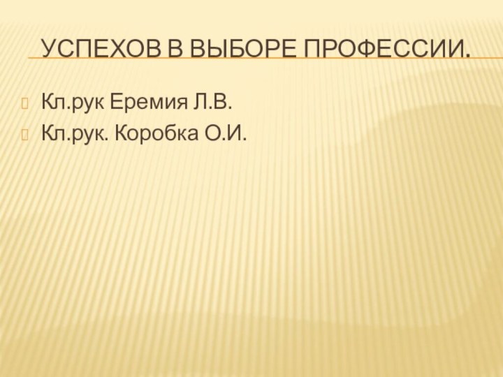 Успехов в выборе профессии.Кл.рук Еремия Л.В.Кл.рук. Коробка О.И.